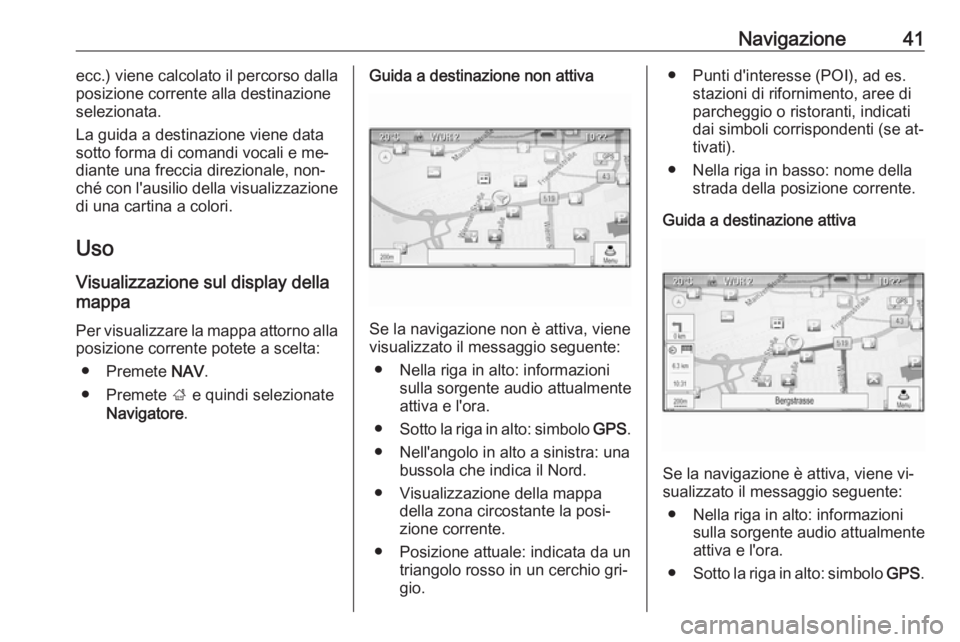OPEL ZAFIRA C 2016.5 Manuale del sistema Infotainment (in Italian) Navigazione41ecc.) viene calcolato il percorso dalla
posizione corrente alla destinazione
selezionata.
La guida a destinazione viene data
sotto forma di comandi vocali e me‐
diante una freccia direz OPEL ZAFIRA C 2016.5 Manuale del sistema Infotainment (in Italian) Navigazione41ecc.) viene calcolato il percorso dalla
posizione corrente alla destinazione
selezionata.
La guida a destinazione viene data
sotto forma di comandi vocali e me‐
diante una freccia direz