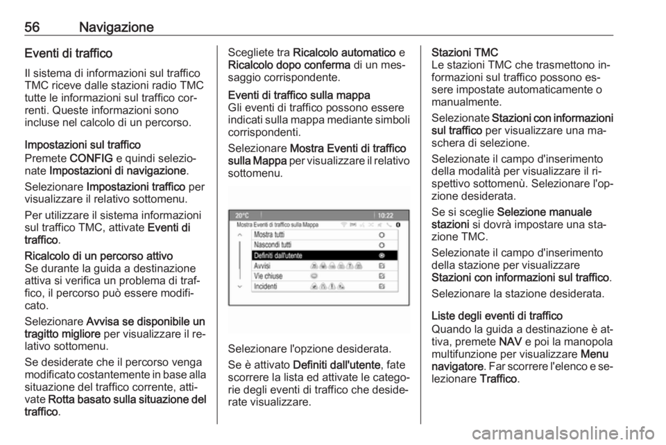 OPEL ZAFIRA C 2016.5 Manuale del sistema Infotainment (in Italian) 56NavigazioneEventi di traffico
Il sistema di informazioni sul traffico
TMC riceve dalle stazioni radio TMC
tutte le informazioni sul traffico cor‐
renti. Queste informazioni sono
incluse nel calcol OPEL ZAFIRA C 2016.5 Manuale del sistema Infotainment (in Italian) 56NavigazioneEventi di traffico
Il sistema di informazioni sul traffico
TMC riceve dalle stazioni radio TMC
tutte le informazioni sul traffico cor‐
renti. Queste informazioni sono
incluse nel calcol