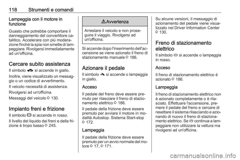 OPEL ZAFIRA C 2016.5  Manuale di uso e manutenzione (in Italian) 118Strumenti e comandiLampeggia con il motore in
funzione
Guasto che potrebbe comportare il
danneggiamento del convertitore ca‐
talitico. Accelerare con più modera‐ zione finché la spia non smet