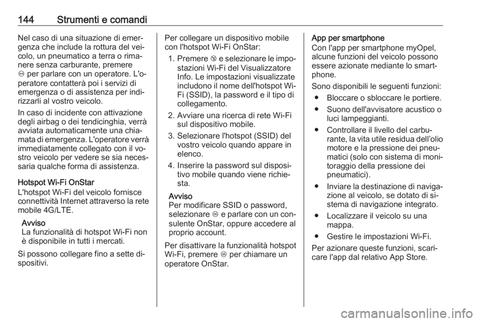 OPEL ZAFIRA C 2016.5  Manuale di uso e manutenzione (in Italian) 144Strumenti e comandiNel caso di una situazione di emer‐
genza che include la rottura del vei‐
colo, un pneumatico a terra o rima‐
nere senza carburante, premere
[  per parlare con un operatore