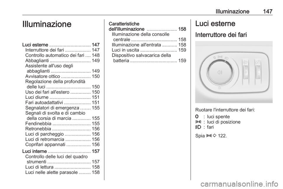 OPEL ZAFIRA C 2016.5  Manuale di uso e manutenzione (in Italian) Illuminazione147IlluminazioneLuci esterne............................... 147
Interruttore dei fari ...................147
Controllo automatico dei fari ....148
Abbaglianti ............................