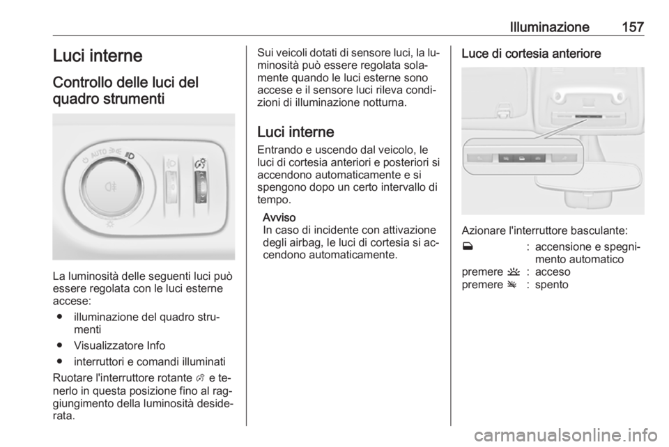 OPEL ZAFIRA C 2016.5 Manuale di uso e manutenzione (in Italian) Illuminazione157Luci interne
Controllo delle luci del quadro strumenti
La luminosità delle seguenti luci può
essere regolata con le luci esterne accese:
● illuminazione del quadro stru‐ menti
OPEL ZAFIRA C 2016.5 Manuale di uso e manutenzione (in Italian) Illuminazione157Luci interne
Controllo delle luci del quadro strumenti
La luminosità delle seguenti luci può
essere regolata con le luci esterne accese:
● illuminazione del quadro stru‐ menti
