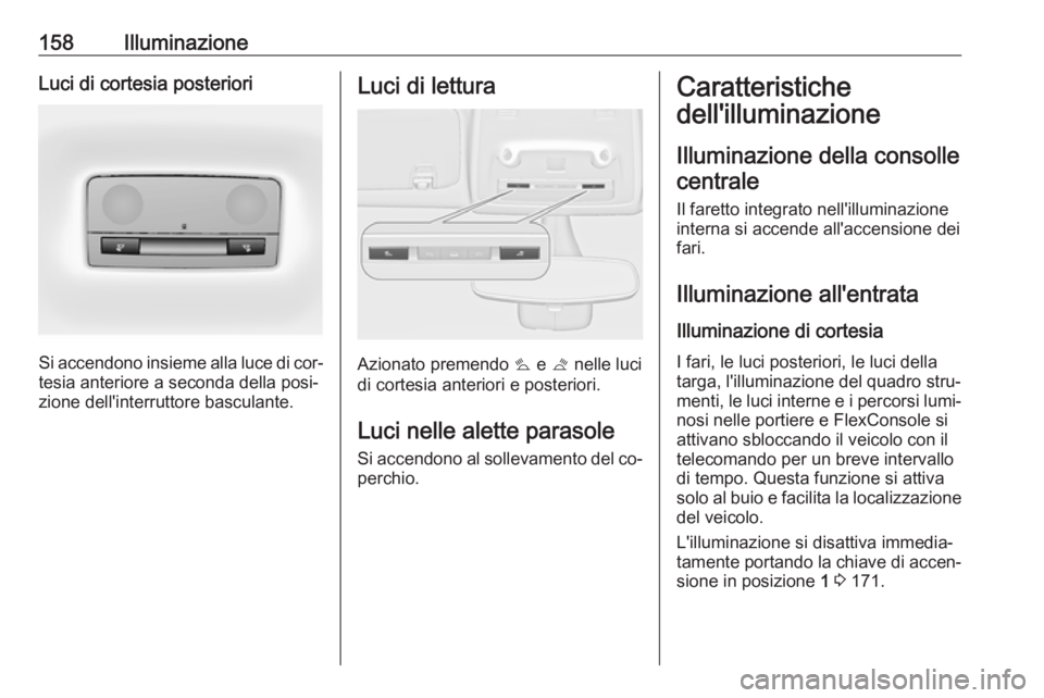 OPEL ZAFIRA C 2016.5 Manuale di uso e manutenzione (in Italian) 158IlluminazioneLuci di cortesia posteriori
Si accendono insieme alla luce di cor‐tesia anteriore a seconda della posi‐
zione dell'interruttore basculante.
Luci di lettura
Azionato premendo s OPEL ZAFIRA C 2016.5 Manuale di uso e manutenzione (in Italian) 158IlluminazioneLuci di cortesia posteriori
Si accendono insieme alla luce di cor‐tesia anteriore a seconda della posi‐
zione dell'interruttore basculante.
Luci di lettura
Azionato premendo s