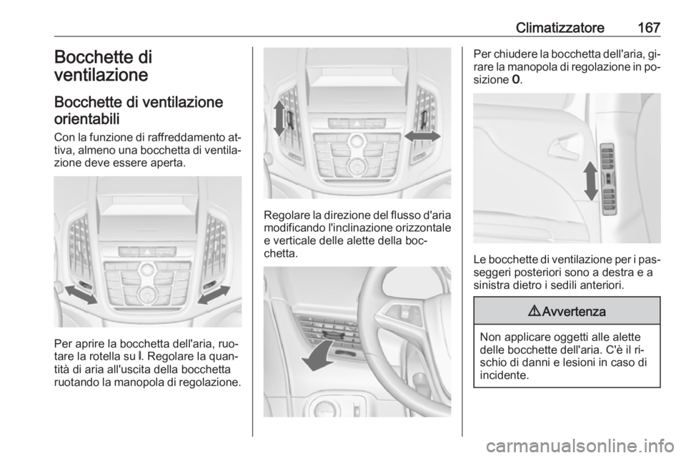 OPEL ZAFIRA C 2016.5  Manuale di uso e manutenzione (in Italian) Climatizzatore167Bocchette di
ventilazione
Bocchette di ventilazione orientabili
Con la funzione di raffreddamento at‐ tiva, almeno una bocchetta di ventila‐ zione deve essere aperta.
Per aprire l