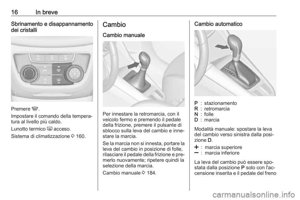 OPEL ZAFIRA C 2016.5  Manuale di uso e manutenzione (in Italian) 16In breveSbrinamento e disappannamento
dei cristalli
Premere  V.
Impostare il comando della tempera‐
tura al livello più caldo.
Lunotto termico  Ü acceso.
Sistema di climatizzazione  3 160.
Cambi