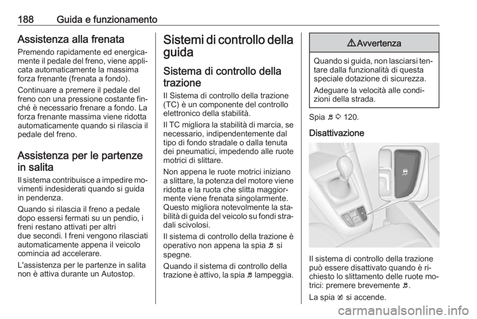 OPEL ZAFIRA C 2016.5  Manuale di uso e manutenzione (in Italian) 188Guida e funzionamentoAssistenza alla frenata
Premendo rapidamente ed energica‐
mente il pedale del freno, viene appli‐ cata automaticamente la massima
forza frenante (frenata a fondo).
Continua