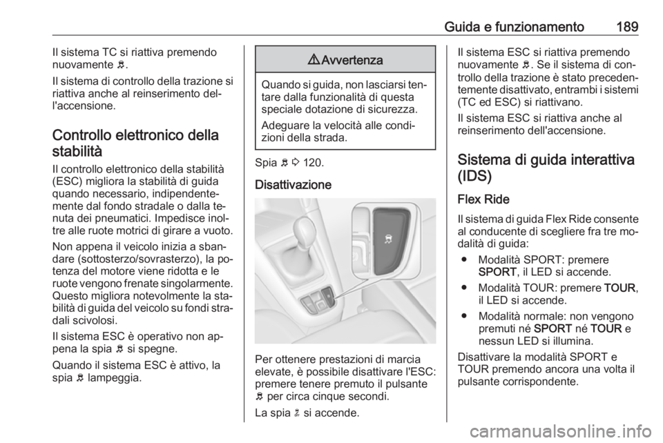 OPEL ZAFIRA C 2016.5  Manuale di uso e manutenzione (in Italian) Guida e funzionamento189Il sistema TC si riattiva premendo
nuovamente  b.
Il sistema di controllo della trazione si
riattiva anche al reinserimento del‐
l'accensione.
Controllo elettronico della