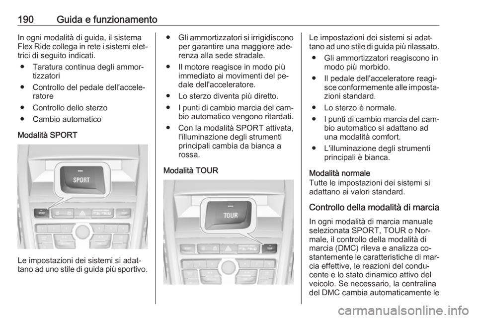 OPEL ZAFIRA C 2016.5  Manuale di uso e manutenzione (in Italian) 190Guida e funzionamentoIn ogni modalità di guida, il sistema
Flex Ride collega in rete i sistemi elet‐ trici di seguito indicati.
● Taratura continua degli ammor‐ tizzatori
● Controllo del p