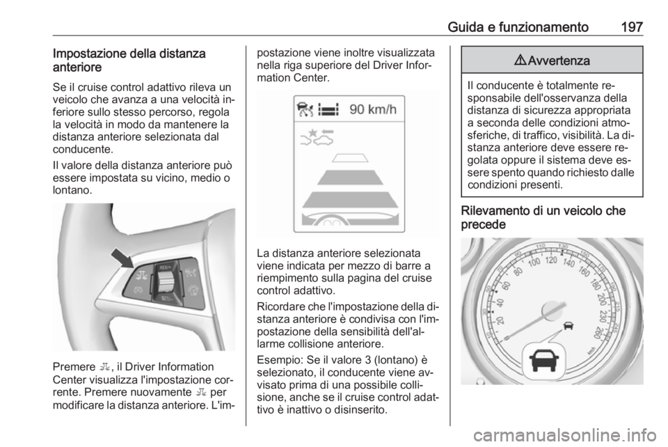 OPEL ZAFIRA C 2016.5  Manuale di uso e manutenzione (in Italian) Guida e funzionamento197Impostazione della distanza
anteriore
Se il cruise control adattivo rileva un
veicolo che avanza a una velocità in‐
feriore sullo stesso percorso, regola
la velocità in mod