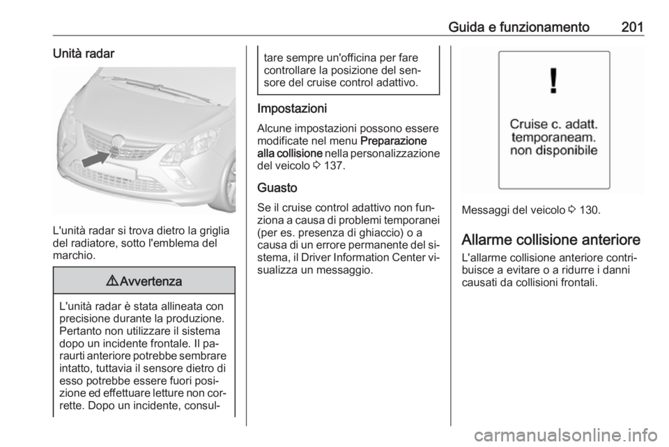 OPEL ZAFIRA C 2016.5  Manuale di uso e manutenzione (in Italian) Guida e funzionamento201Unità radar
L'unità radar si trova dietro la griglia
del radiatore, sotto l'emblema del
marchio.
9 Avvertenza
L'unità radar è stata allineata con
precisione dur