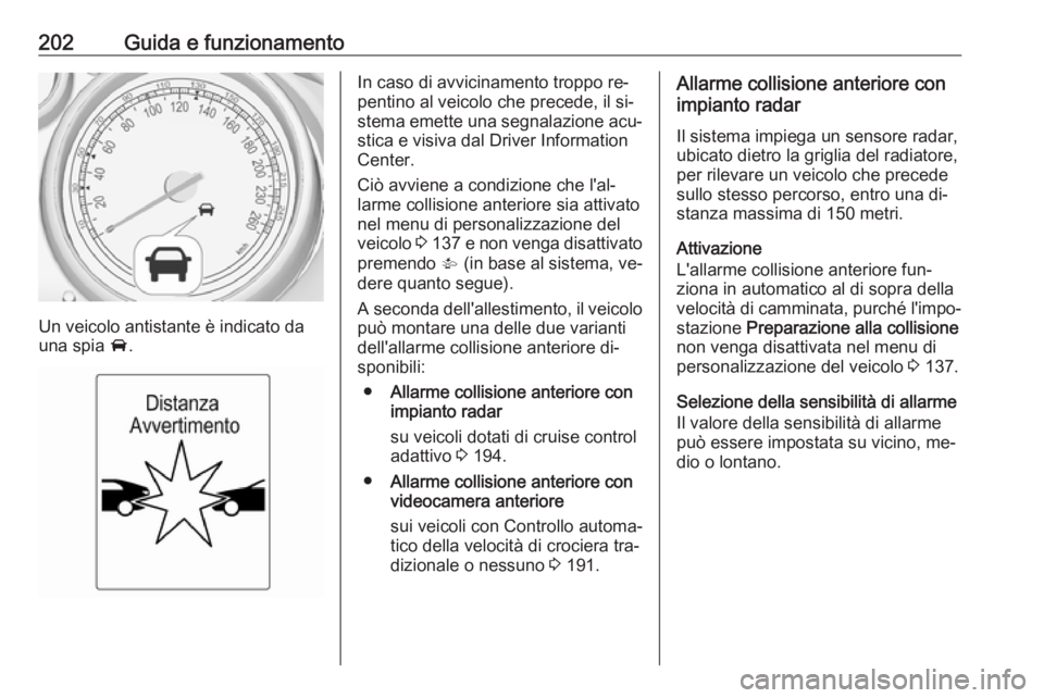 OPEL ZAFIRA C 2016.5  Manuale di uso e manutenzione (in Italian) 202Guida e funzionamento
Un veicolo antistante è indicato da
una spia  A.
In caso di avvicinamento troppo re‐
pentino al veicolo che precede, il si‐
stema emette una segnalazione acu‐
stica e v