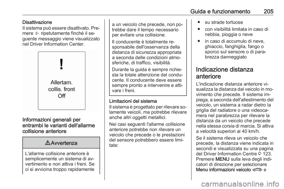 OPEL ZAFIRA C 2016.5  Manuale di uso e manutenzione (in Italian) Guida e funzionamento205Disattivazione
Il sistema può essere disattivato. Pre‐
mere  V ripetutamente finché il se‐
guente messaggio viene visualizzato nel Driver Information Center.
Informazioni