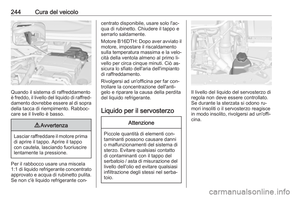 OPEL ZAFIRA C 2016.5  Manuale di uso e manutenzione (in Italian) 244Cura del veicolo
Quando il sistema di raffreddamento
è freddo, il livello del liquido di raffred‐ damento dovrebbe essere al di sopra
della tacca di riempimento. Rabboc‐
care se il livello è 