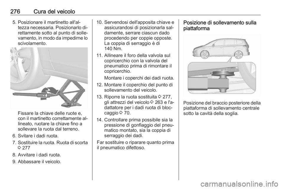 OPEL ZAFIRA C 2016.5  Manuale di uso e manutenzione (in Italian) 276Cura del veicolo5. Posizionare il martinetto all'al‐tezza necessaria. Posizionarlo di‐rettamente sotto al punto di solle‐
vamento, in modo da impedirne lo
scivolamento.
Fissare la chiave 