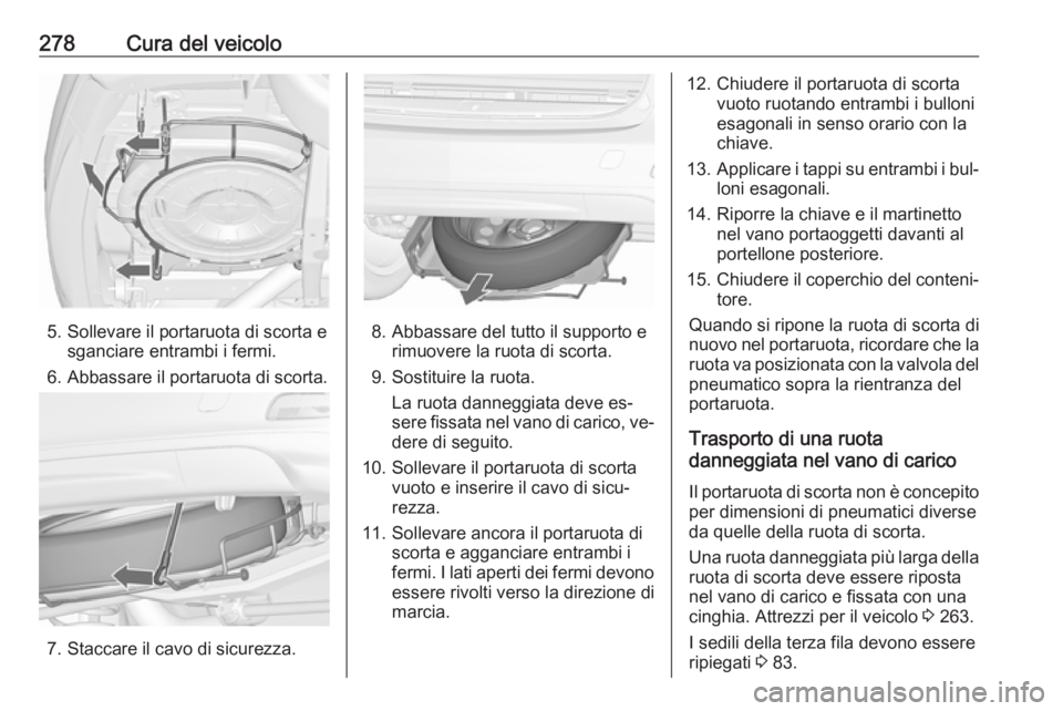 OPEL ZAFIRA C 2016.5  Manuale di uso e manutenzione (in Italian) 278Cura del veicolo
5. Sollevare il portaruota di scorta esganciare entrambi i fermi.
6. Abbassare il portaruota di scorta.
7. Staccare il cavo di sicurezza.
8. Abbassare del tutto il supporto e rimuo