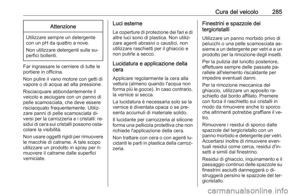 OPEL ZAFIRA C 2016.5 Manuale di uso e manutenzione (in Italian) Cura del veicolo285Attenzione
Utilizzare sempre un detergente
con un pH da quattro a nove.
Non utilizzare detergenti sulle su‐
perfici bollenti.
Far ingrassare le cerniere di tutte le
portiere in of OPEL ZAFIRA C 2016.5 Manuale di uso e manutenzione (in Italian) Cura del veicolo285Attenzione
Utilizzare sempre un detergente
con un pH da quattro a nove.
Non utilizzare detergenti sulle su‐
perfici bollenti.
Far ingrassare le cerniere di tutte le
portiere in of