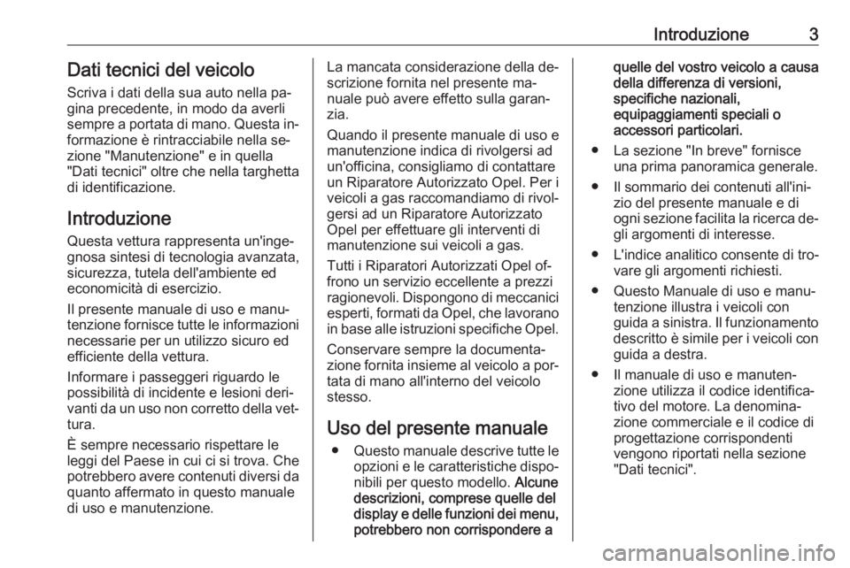 OPEL ZAFIRA C 2016.5  Manuale di uso e manutenzione (in Italian) Introduzione3Dati tecnici del veicoloScriva i dati della sua auto nella pa‐gina precedente, in modo da averli
sempre a portata di mano. Questa in‐
formazione è rintracciabile nella se‐
zione &#