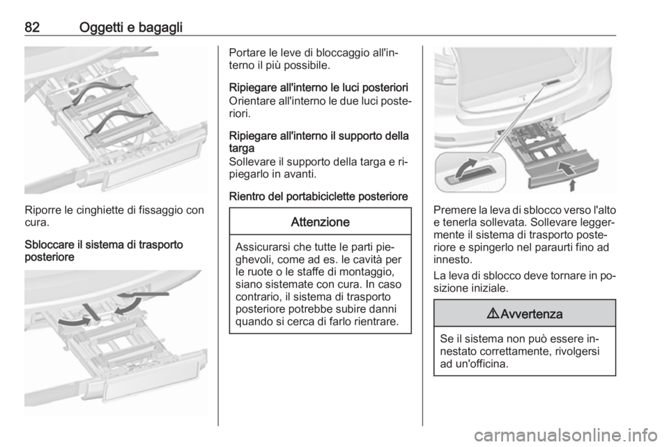 OPEL ZAFIRA C 2016.5 Manuale di uso e manutenzione (in Italian) 82Oggetti e bagagli
Riporre le cinghiette di fissaggio con
cura.
Sbloccare il sistema di trasporto
posteriore
Portare le leve di bloccaggio all'in‐
terno il più possibile.
Ripiegare all'int OPEL ZAFIRA C 2016.5 Manuale di uso e manutenzione (in Italian) 82Oggetti e bagagli
Riporre le cinghiette di fissaggio con
cura.
Sbloccare il sistema di trasporto
posteriore
Portare le leve di bloccaggio all'in‐
terno il più possibile.
Ripiegare all'int