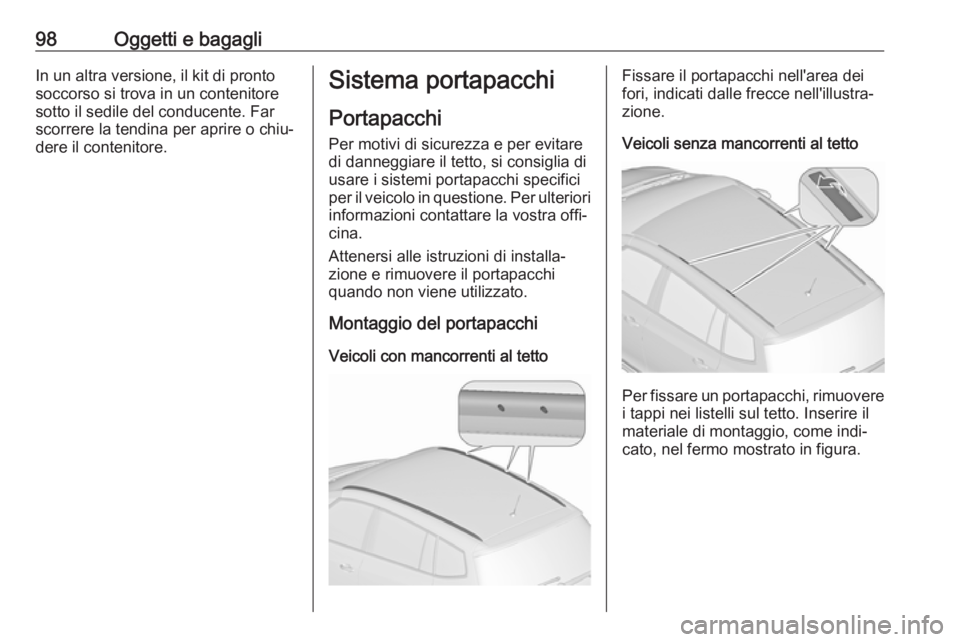 OPEL ZAFIRA C 2016.5  Manuale di uso e manutenzione (in Italian) 98Oggetti e bagagliIn un altra versione, il kit di prontosoccorso si trova in un contenitoresotto il sedile del conducente. Far
scorrere la tendina per aprire o chiu‐
dere il contenitore.Sistema por