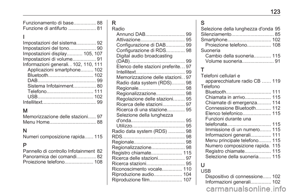 OPEL ZAFIRA C 2017  Manuale del sistema Infotainment (in Italian) 123Funzionamento di base................88
Funzione di antifurto  ....................81
I
Impostazioni del sistema ..............92
Impostazioni del tono ...................90
Impostazioni display ..
