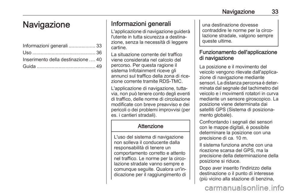 OPEL ZAFIRA C 2017 Manuale del sistema Infotainment (in Italian) Navigazione33NavigazioneInformazioni generali...................33
Uso .............................................. 36
Inserimento della destinazione ....40
Guida ................................... OPEL ZAFIRA C 2017 Manuale del sistema Infotainment (in Italian) Navigazione33NavigazioneInformazioni generali...................33
Uso .............................................. 36
Inserimento della destinazione ....40
Guida ...................................