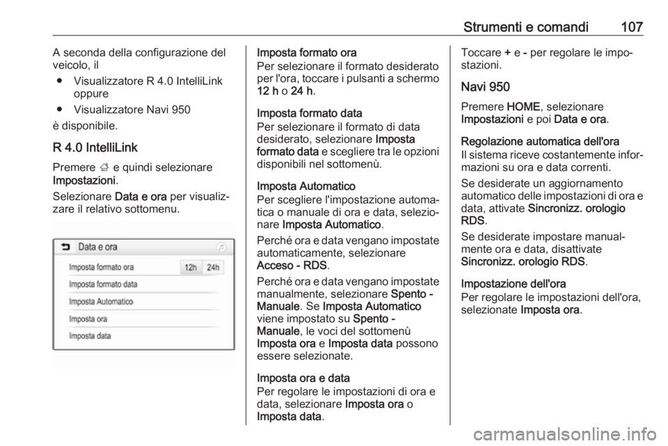 OPEL ZAFIRA C 2017  Manuale di uso e manutenzione (in Italian) Strumenti e comandi107A seconda della configurazione del
veicolo, il
● Visualizzatore R 4.0 IntelliLink oppure
● Visualizzatore Navi 950
è disponibile.
R 4.0 IntelliLink Premere  ; e quindi selez