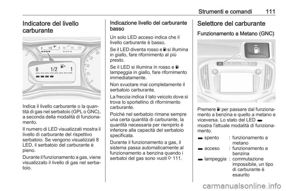 OPEL ZAFIRA C 2017 Manuale di uso e manutenzione (in Italian) Strumenti e comandi111Indicatore del livello
carburante
Indica il livello carburante o la quan‐
tità di gas nel serbatoio (GPL o GNC), a seconda della modalità di funziona‐ mento.
Il numero di L OPEL ZAFIRA C 2017 Manuale di uso e manutenzione (in Italian) Strumenti e comandi111Indicatore del livello
carburante
Indica il livello carburante o la quan‐
tità di gas nel serbatoio (GPL o GNC), a seconda della modalità di funziona‐ mento.
Il numero di L