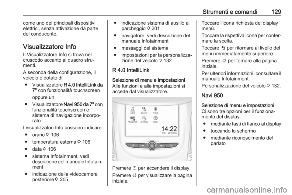 OPEL ZAFIRA C 2017 Manuale di uso e manutenzione (in Italian) Strumenti e comandi129come uno dei principali dispositivi
elettrici, senza attivazione da parte
del conducente.
Visualizzatore Info
Il Visualizzatore Info si trova nel
cruscotto accanto al quadro stru OPEL ZAFIRA C 2017 Manuale di uso e manutenzione (in Italian) Strumenti e comandi129come uno dei principali dispositivi
elettrici, senza attivazione da parte
del conducente.
Visualizzatore Info
Il Visualizzatore Info si trova nel
cruscotto accanto al quadro stru