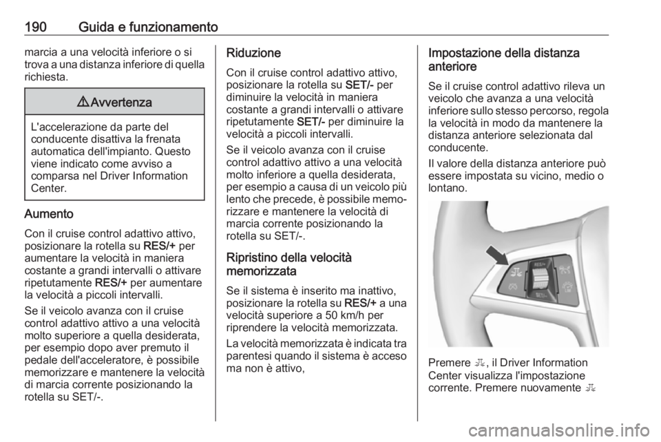 OPEL ZAFIRA C 2017  Manuale di uso e manutenzione (in Italian) 190Guida e funzionamentomarcia a una velocità inferiore o si
trova a una distanza inferiore di quella richiesta.9 Avvertenza
L'accelerazione da parte del
conducente disattiva la frenata
automatic