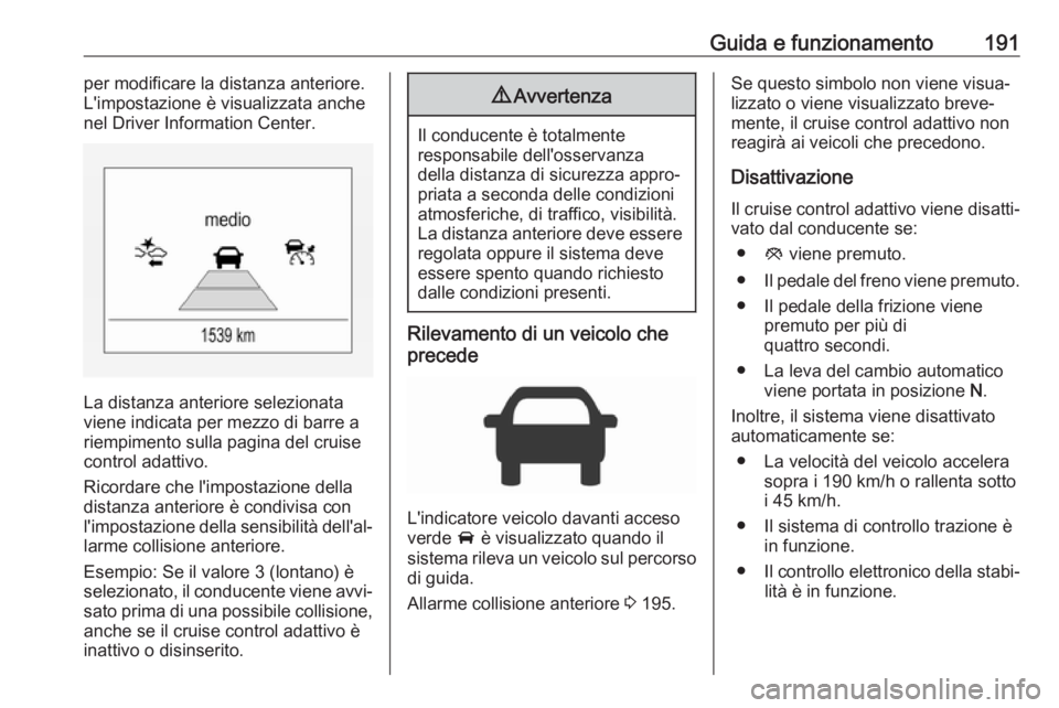 OPEL ZAFIRA C 2017  Manuale di uso e manutenzione (in Italian) Guida e funzionamento191per modificare la distanza anteriore.
L'impostazione è visualizzata anche
nel Driver Information Center.
La distanza anteriore selezionata
viene indicata per mezzo di barr