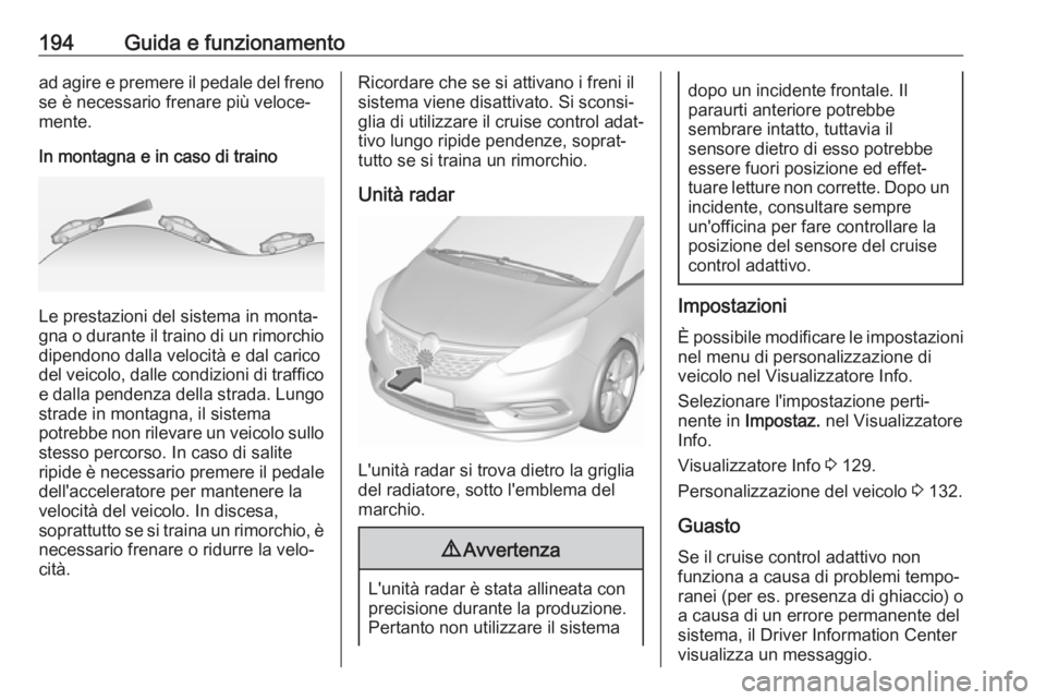 OPEL ZAFIRA C 2017  Manuale di uso e manutenzione (in Italian) 194Guida e funzionamentoad agire e premere il pedale del frenose è necessario frenare più veloce‐
mente.
In montagna e in caso di traino
Le prestazioni del sistema in monta‐
gna o durante il tra