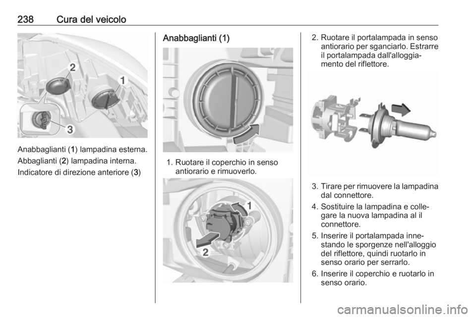 OPEL ZAFIRA C 2017  Manuale di uso e manutenzione (in Italian) 238Cura del veicolo
Anabbaglianti (1) lampadina esterna.
Abbaglianti ( 2) lampadina interna.
Indicatore di direzione anteriore ( 3)
Anabbaglianti (1)
1. Ruotare il coperchio in senso
antiorario e rimu