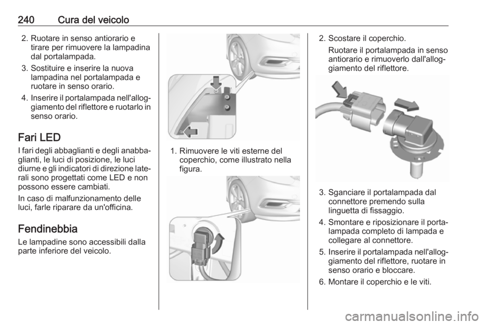 OPEL ZAFIRA C 2017 Manuale di uso e manutenzione (in Italian) 240Cura del veicolo2. Ruotare in senso antiorario etirare per rimuovere la lampadina
dal portalampada.
3. Sostituire e inserire la nuova lampadina nel portalampada e
ruotare in senso orario.
4. Inseri OPEL ZAFIRA C 2017 Manuale di uso e manutenzione (in Italian) 240Cura del veicolo2. Ruotare in senso antiorario etirare per rimuovere la lampadina
dal portalampada.
3. Sostituire e inserire la nuova lampadina nel portalampada e
ruotare in senso orario.
4. Inseri