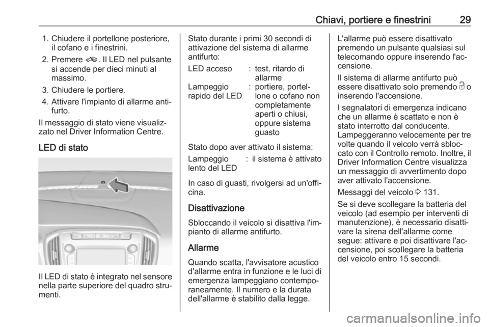 OPEL ZAFIRA C 2017 Manuale di uso e manutenzione (in Italian) Chiavi, portiere e finestrini291. Chiudere il portellone posteriore,il cofano e i finestrini.
2. Premere o. Il LED nel pulsante
si accende per dieci minuti al
massimo.
3. Chiudere le portiere.
4. Att OPEL ZAFIRA C 2017 Manuale di uso e manutenzione (in Italian) Chiavi, portiere e finestrini291. Chiudere il portellone posteriore,il cofano e i finestrini.
2. Premere o. Il LED nel pulsante
si accende per dieci minuti al
massimo.
3. Chiudere le portiere.
4. Att