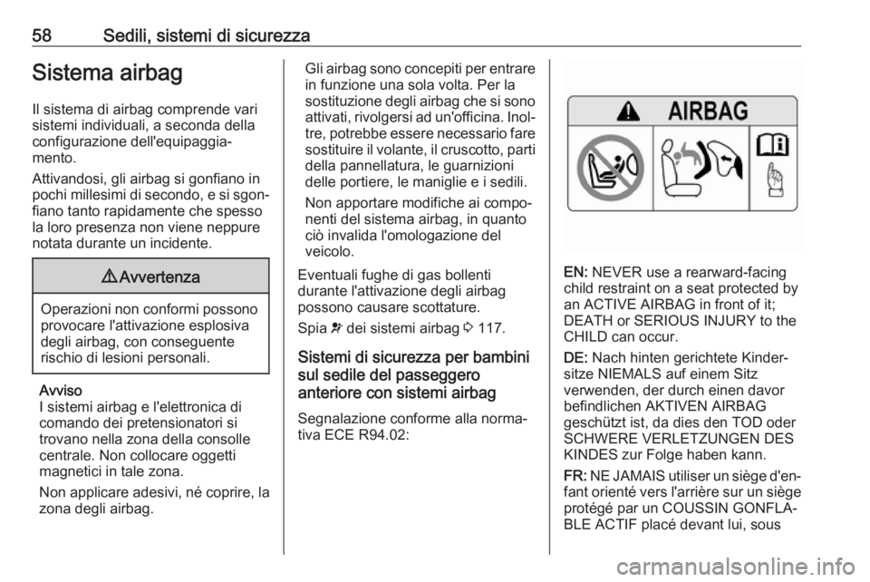 OPEL ZAFIRA C 2017 Manuale di uso e manutenzione (in Italian) 58Sedili, sistemi di sicurezzaSistema airbagIl sistema di airbag comprende vari
sistemi individuali, a seconda della
configurazione dell'equipaggia‐
mento.
Attivandosi, gli airbag si gonfiano in OPEL ZAFIRA C 2017 Manuale di uso e manutenzione (in Italian) 58Sedili, sistemi di sicurezzaSistema airbagIl sistema di airbag comprende vari
sistemi individuali, a seconda della
configurazione dell'equipaggia‐
mento.
Attivandosi, gli airbag si gonfiano in