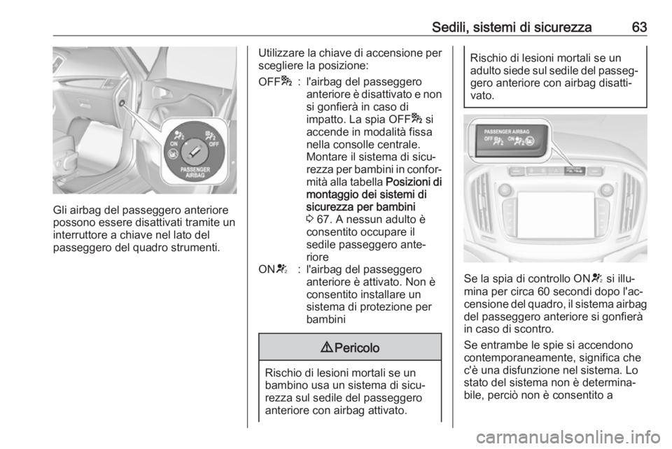 OPEL ZAFIRA C 2017 Manuale di uso e manutenzione (in Italian) Sedili, sistemi di sicurezza63
Gli airbag del passeggero anteriore
possono essere disattivati tramite un
interruttore a chiave nel lato del
passeggero del quadro strumenti.
Utilizzare la chiave di acc OPEL ZAFIRA C 2017 Manuale di uso e manutenzione (in Italian) Sedili, sistemi di sicurezza63
Gli airbag del passeggero anteriore
possono essere disattivati tramite un
interruttore a chiave nel lato del
passeggero del quadro strumenti.
Utilizzare la chiave di acc