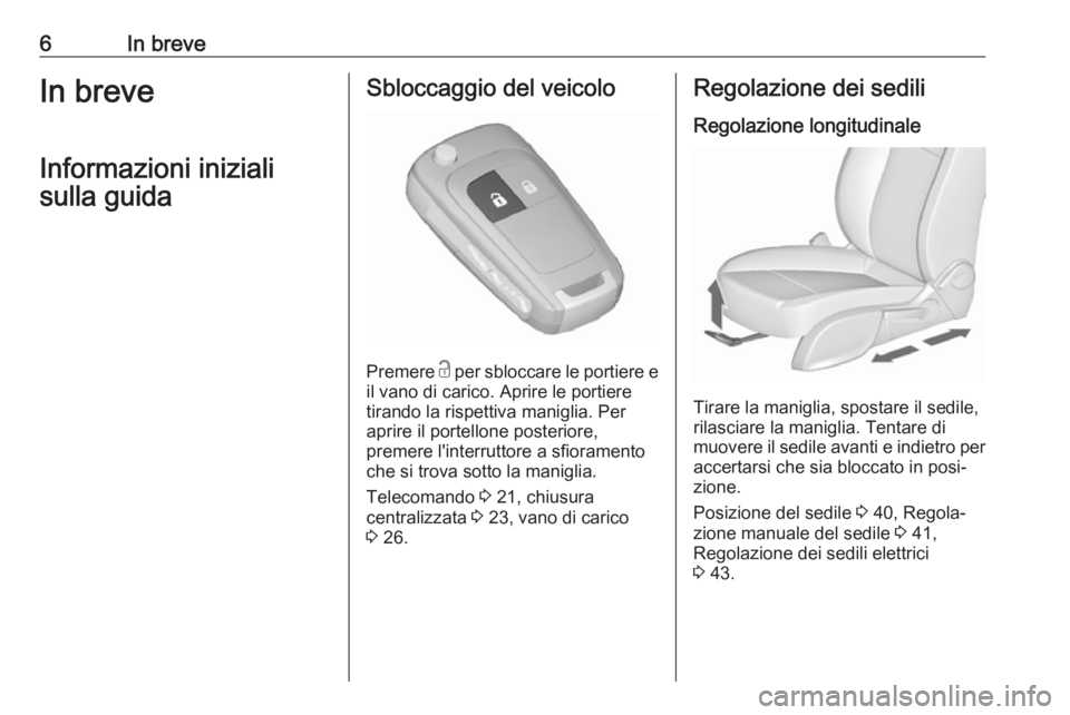 OPEL ZAFIRA C 2017  Manuale di uso e manutenzione (in Italian) 6In breveIn breveInformazioni inizialisulla guidaSbloccaggio del veicolo
Premere  c
 per sbloccare le portiere e
il vano di carico. Aprire le portiere tirando la rispettiva maniglia. Per
aprire il por