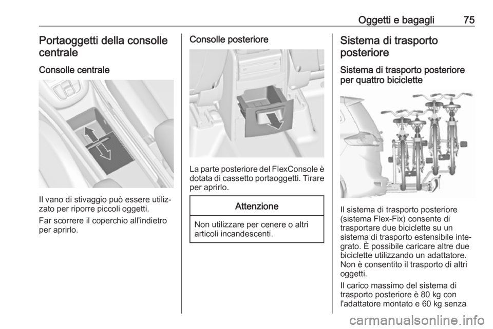 OPEL ZAFIRA C 2017 Manuale di uso e manutenzione (in Italian) Oggetti e bagagli75Portaoggetti della consolle
centrale
Consolle centrale
Il vano di stivaggio può essere utiliz‐
zato per riporre piccoli oggetti.
Far scorrere il coperchio all'indietro
per ap OPEL ZAFIRA C 2017 Manuale di uso e manutenzione (in Italian) Oggetti e bagagli75Portaoggetti della consolle
centrale
Consolle centrale
Il vano di stivaggio può essere utiliz‐
zato per riporre piccoli oggetti.
Far scorrere il coperchio all'indietro
per ap