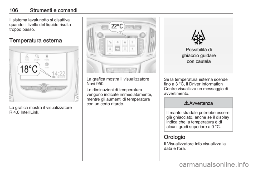 OPEL ZAFIRA C 2017.25  Manuale di uso e manutenzione (in Italian) 106Strumenti e comandiIl sistema lavalunotto si disattiva
quando il livello del liquido risulta
troppo basso.
Temperatura esterna
La grafica mostra il visualizzatore
R 4.0 IntelliLink.
La grafica most