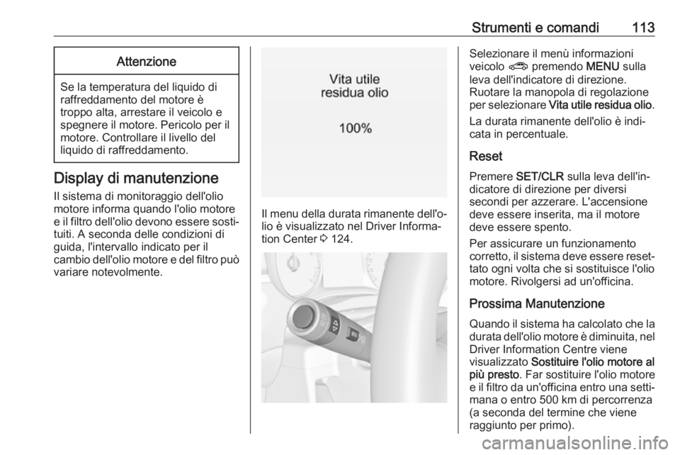 OPEL ZAFIRA C 2017.25  Manuale di uso e manutenzione (in Italian) Strumenti e comandi113Attenzione
Se la temperatura del liquido di
raffreddamento del motore è
troppo alta, arrestare il veicolo e
spegnere il motore. Pericolo per il
motore. Controllare il livello de