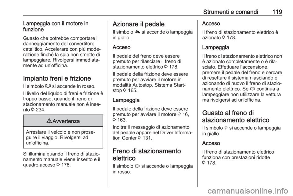 OPEL ZAFIRA C 2017.25 Manuale di uso e manutenzione (in Italian) Strumenti e comandi119Lampeggia con il motore in
funzione
Guasto che potrebbe comportare il
danneggiamento del convertitore
catalitico. Accelerare con più mode‐
razione finché la spia non smette d OPEL ZAFIRA C 2017.25 Manuale di uso e manutenzione (in Italian) Strumenti e comandi119Lampeggia con il motore in
funzione
Guasto che potrebbe comportare il
danneggiamento del convertitore
catalitico. Accelerare con più mode‐
razione finché la spia non smette d