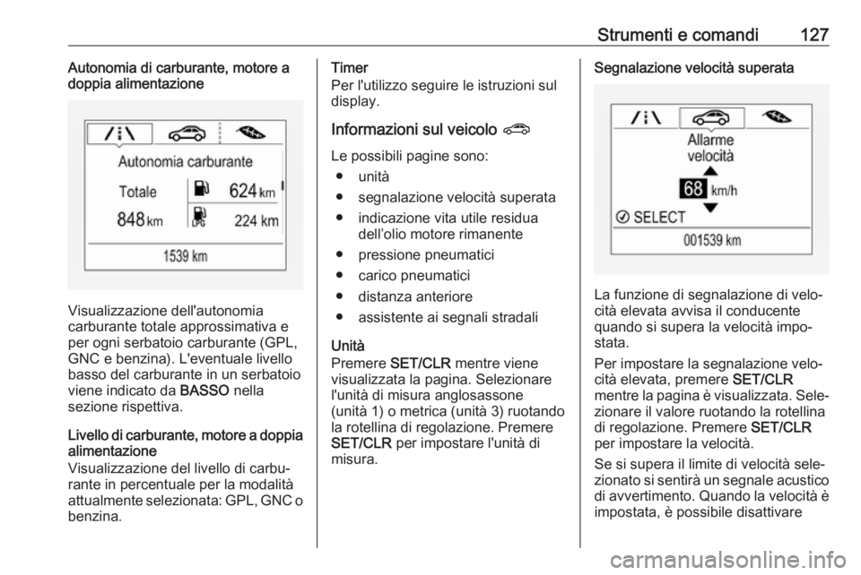 OPEL ZAFIRA C 2017.25  Manuale di uso e manutenzione (in Italian) Strumenti e comandi127Autonomia di carburante, motore a
doppia alimentazione
Visualizzazione dell'autonomia
carburante totale approssimativa e
per ogni serbatoio carburante (GPL,
GNC e benzina). L