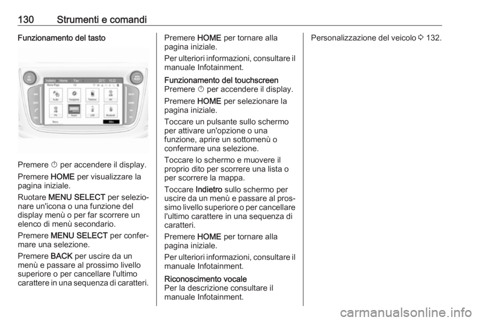 OPEL ZAFIRA C 2017.25  Manuale di uso e manutenzione (in Italian) 130Strumenti e comandiFunzionamento del tasto
Premere X per accendere il display.
Premere  HOME per visualizzare la
pagina iniziale.
Ruotare  MENU SELECT  per selezio‐
nare un'icona o una funzio