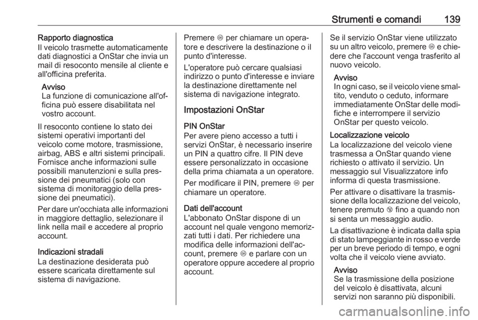 OPEL ZAFIRA C 2017.25  Manuale di uso e manutenzione (in Italian) Strumenti e comandi139Rapporto diagnostica
Il veicolo trasmette automaticamente
dati diagnostici a OnStar che invia un
mail di resoconto mensile al cliente e
all'officina preferita.
Avviso
La funz