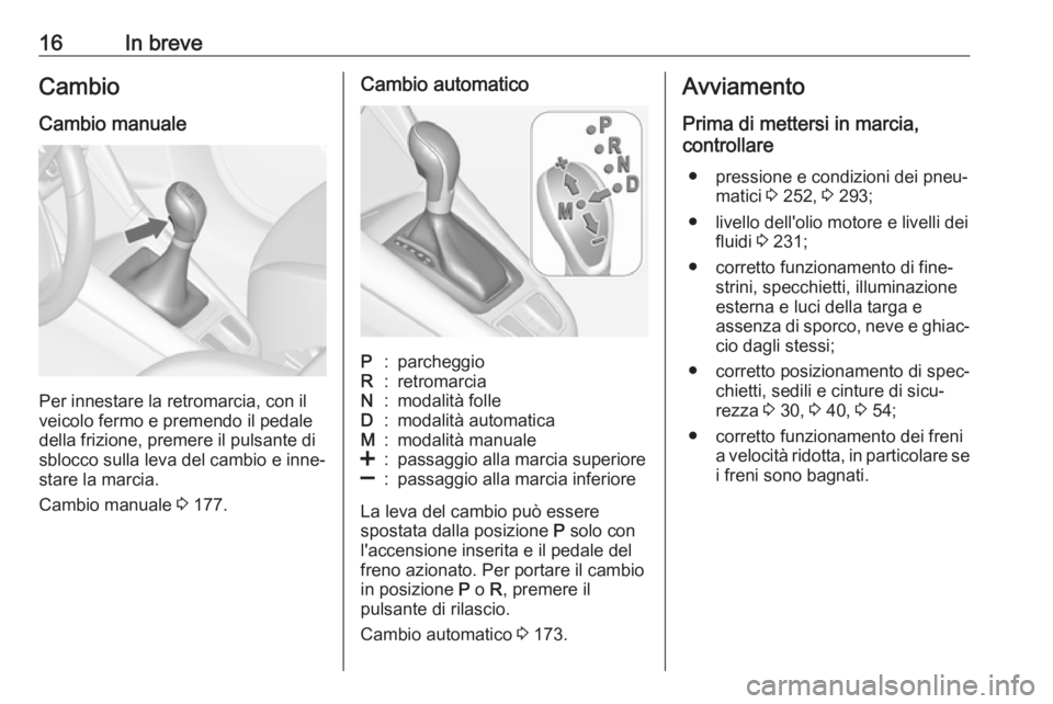 OPEL ZAFIRA C 2017.25  Manuale di uso e manutenzione (in Italian) 16In breveCambio
Cambio manuale
Per innestare la retromarcia, con il
veicolo fermo e premendo il pedale
della frizione, premere il pulsante di
sblocco sulla leva del cambio e inne‐
stare la marcia.
