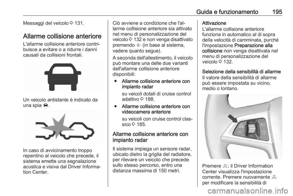 OPEL ZAFIRA C 2017.25  Manuale di uso e manutenzione (in Italian) Guida e funzionamento195Messaggi del veicolo 3 131.
Allarme collisione anteriore
L'allarme collisione anteriore contri‐
buisce a evitare o a ridurre i danni
causati da collisioni frontali.
Un ve