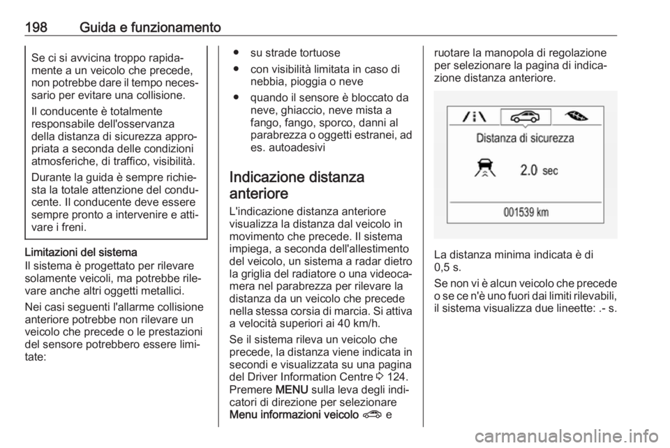 OPEL ZAFIRA C 2017.25  Manuale di uso e manutenzione (in Italian) 198Guida e funzionamentoSe ci si avvicina troppo rapida‐
mente a un veicolo che precede,
non potrebbe dare il tempo neces‐ sario per evitare una collisione.
Il conducente è totalmente
responsabil