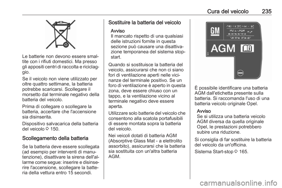 OPEL ZAFIRA C 2017.25  Manuale di uso e manutenzione (in Italian) Cura del veicolo235
Le batterie non devono essere smal‐
tite con i rifiuti domestici. Ma presso gli appositi centri di raccolta e riciclag‐
gio.
Se il veicolo non viene utilizzato per
oltre quattr