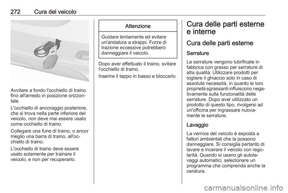 OPEL ZAFIRA C 2017.25  Manuale di uso e manutenzione (in Italian) 272Cura del veicolo
Avvitare a fondo l'occhiello di traino
fino all'arresto in posizione orizzon‐
tale.
L'occhiello di ancoraggio posteriore,
che si trova nella parte inferiore del
veico