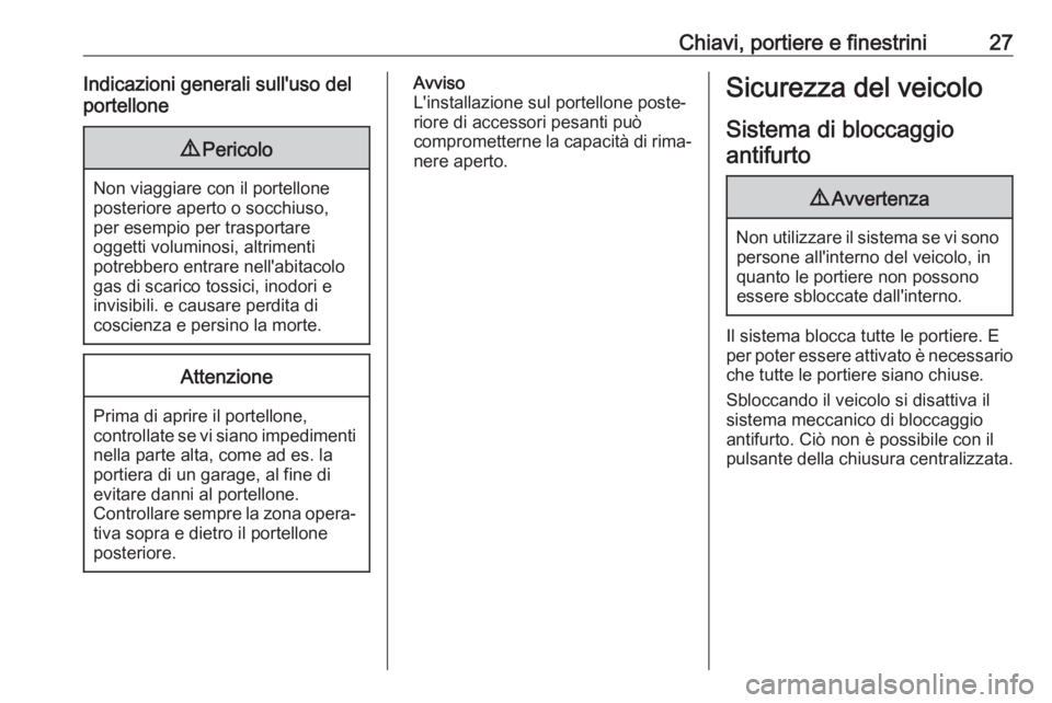 OPEL ZAFIRA C 2017.25  Manuale di uso e manutenzione (in Italian) Chiavi, portiere e finestrini27Indicazioni generali sull'uso del
portellone9 Pericolo
Non viaggiare con il portellone
posteriore aperto o socchiuso,
per esempio per trasportare
oggetti voluminosi,